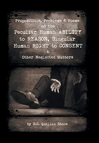 Stock image for Propositions, Problems & Poems on the Peculiar Human Ability to Reason, Singular Human Right to Consent & Other Neglected Matters