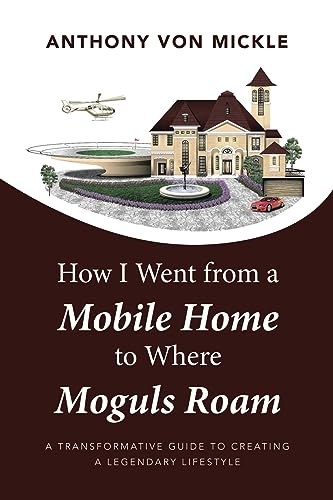 9781663254740: How I Went from a Mobile Home to Where Moguls Roam: A Transformative Guide to Creating a Legendary Lifestyle