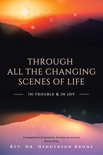 Beispielbild f�r Through All The Changing Scenes of Life: In Trouble & In Joy: A Compilation of Speeches, Sermons & Lectures delivered by zum Verkauf von California Books