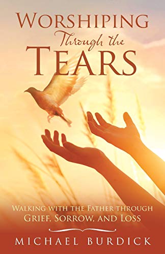 Imagen de archivo de Worshiping Through the Tears: Walking with the Father Through Grief, Sorrow, and Loss a la venta por SecondSale