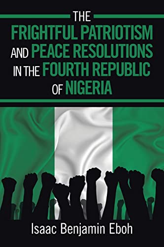 Imagen de archivo de THE FRIGHTFUL PATRIOTISM AND PEACE RESOLUTIONS IN THE FOURTH REPUBLIC OF NIGERIA a la venta por Lucky's Textbooks