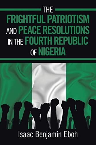 Stock image for THE FRIGHTFUL PATRIOTISM AND PEACE RESOLUTIONS IN THE FOURTH REPUBLIC OF NIGERIA for sale by Lucky's Textbooks