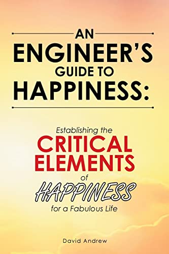 Imagen de archivo de An Engineer's Guide to Happiness:: Establishing the CRITICAL ELEMENTS of HAPPINESS for a Fabulous Life a la venta por SecondSale