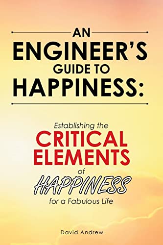 Stock image for An Engineer's Guide to Happiness:: Establishing the CRITICAL ELEMENTS of HAPPINESS for a Fabulous Life for sale by SecondSale