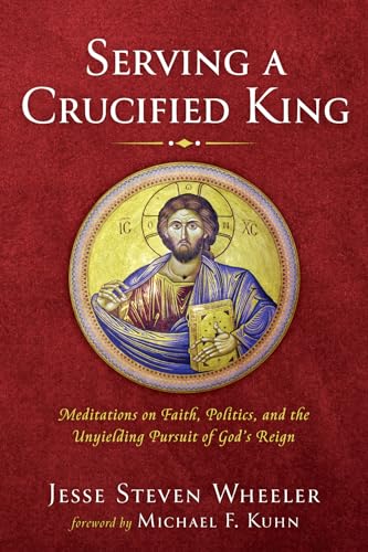 9781666709582: Serving a Crucified King: Meditations on Faith, Politics, and the Unyielding Pursuit of God's Reign