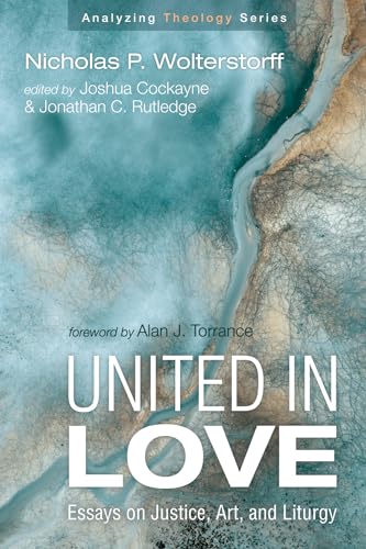 Stock image for United in Love: Essays on Justice, Art, and Liturgy (Analyzing Theology) for sale by Lakeside Books