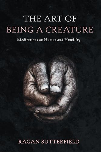 Stock image for The Art of Being a Creature: Meditations on Humus and Humility for sale by California Books