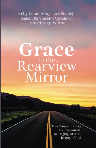 Imagen de archivo de Grace in the Rearview Mirror: Four Women Priests on Brokenness, Belonging, and the Beauty of God [Paperback] Demo, Kelly; Stanley, Mary Luck; Vincent-Alexander, Samantha and Wilcox, Melissa Q. a la venta por Lakeside Books