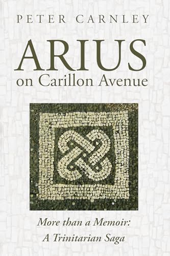 Stock image for Arius on Carillon Avenue: More than a Memoir: A Trinitarian Saga for sale by Lakeside Books