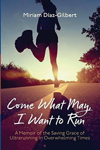 Beispielbild fr Come What May, I Want to Run: A Memoir of the Saving Grace of Ultrarunning in Overwhelming Times zum Verkauf von BooksRun