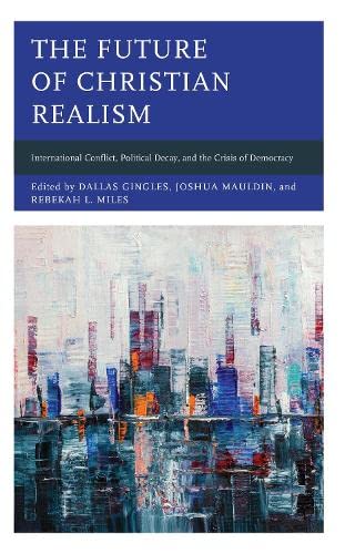 Stock image for The Future of Christian Realism: International Conflict, Political Decay, and the Crisis of Democracy (Faith and Politics: Political Theology in a New Key) for sale by Michael Lyons