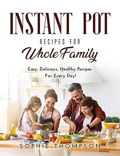 Imagen de archivo de Instant Pot Recipes for Whole Family: Easy, Delicious, Healthy Recipes For Every Day! a la venta por ThriftBooks-Dallas