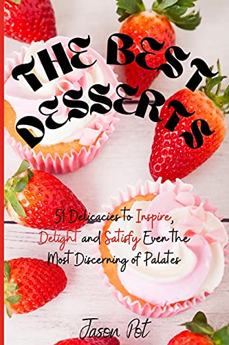 9781667135069: The Best Desserts: 51 Delicacies to Inspire, Delight and Satisfy Even the Most Discerning of Palates