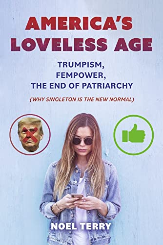9781667841236: America's Loveless Age: Trumpism, Fempower, the End of Patriarchy (Why Singleton Is the New Normal)