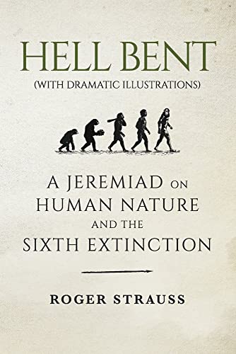 Imagen de archivo de HELL BENT (with dramatic illustrations): A Jeremiad on Human Nature and the Sixth Extinction a la venta por Bookmans