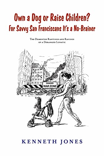 Beispielbild fr Own a Dog or Raise Children? For Savvy San Franciscans It's a No-Brainer: The Demented Rantings and Ravings of a Deranged Lunatic zum Verkauf von Books From California