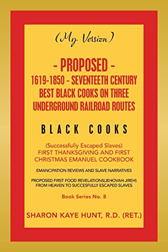 Stock image for (My Version) PROPOSED- 1619-1850 - SEVENTEETH CENTURY BEST BLACK COOKS ON THREE UNDERGROUND RAILROAD ROUTES: (Successfully Escaped Slaves) FIRST THANKSGIVING AND FIRST CHRISTMAS EMANUEL COOKBOOK for sale by Lucky's Textbooks
