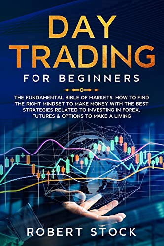 Stock image for DAY TRADING FOR BEGINNERS: THE FUNDAMENTAL BIBLE OF MARKETS. HOW TO FIND THE RIGHT MINDSET TO MAKE MONEY WITH THE BEST STRATEGIES RELATED TO INVESTING IN FOREX, FUTURES & OPTIONS TO MAKE A LIVING for sale by Lucky's Textbooks