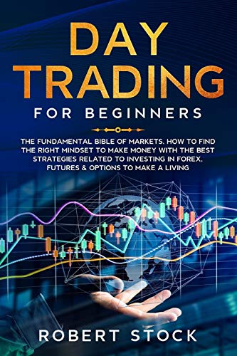9781670659927: DAY TRADING FOR BEGINNERS: THE FUNDAMENTAL BIBLE OF MARKETS. HOW TO FIND THE RIGHT MINDSET TO MAKE MONEY WITH THE BEST STRATEGIES RELATED TO INVESTING IN FOREX, FUTURES & OPTIONS TO MAKE A LIVING