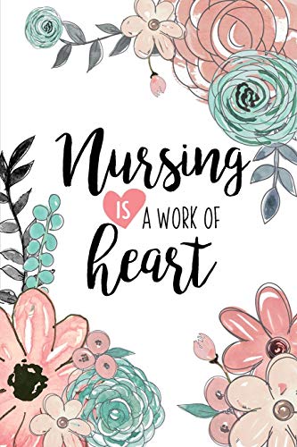 9781670745743: Nursing Is A Work Of Heart: A Beautiful Nurse Notebook | Floral Nurse Journal | Nurse Appreciation Gifts