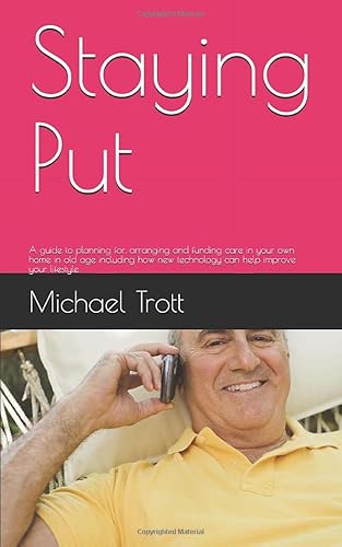 9781671840492: Staying Put: A guide to planning for, arranging and funding care in your own home in old age including how new technologyu can help improve your lifestyle