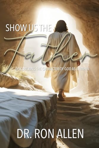 9781671968967: SHOW US THE FATHER: DISCOVERING THE CHARACTER OF GOD AS A FATHER