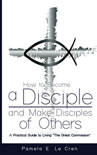 Stock image for How to Become a Disciple and Make Disciples of Others: A Practical Guide to Living "The Great Commission" for sale by Revaluation Books