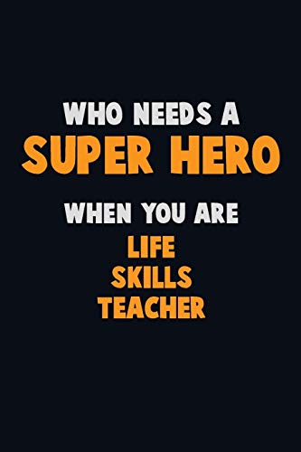 Imagen de archivo de Who Need A SUPER HERO, When You Are Life Skills Teacher: 6X9 Career Pride 120 pages Writing Notebooks a la venta por THE SAINT BOOKSTORE