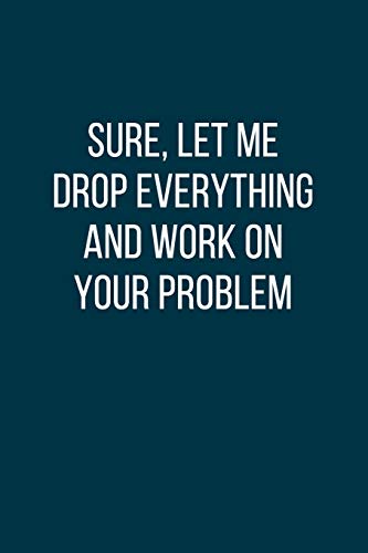 Imagen de archivo de Sure, Let Me Drop Everything and Work On Your Problem: Office Gift For Tired Woman, Humor Notebook, Joke Journal, Cool Stuff, Perfect Motivational Gag . lined notebook (Fucking Brilliant Notebooks) a la venta por Revaluation Books