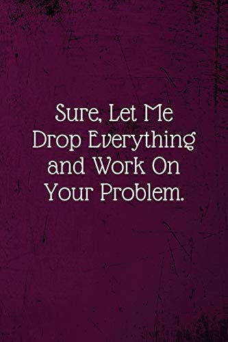 Stock image for Sure, Let Me Drop Everything and Work On Your Problem.: Coworker Notebook (Funny Office Journals)- Lined Blank Notebook Journal for sale by Ergodebooks