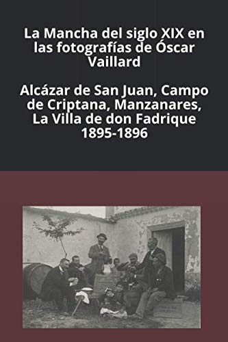 9781673707588: La Mancha del siglo XIX en las fotografas de scar Vaillard: Alczar de San Juan, Campo de Criptana, Manzanares, La Villa de don Fadrique. 1895-1896