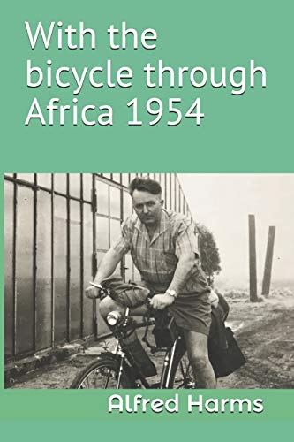 Imagen de archivo de With the bicycle through Africa 1954: The travel story of Alfred Harms, the apparently first person to cross from South Africa to Sudan alone on a bicycle a la venta por THE SAINT BOOKSTORE