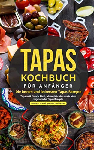 Imagen de archivo de Tapas Kochbuch fr Anfnger - Die besten und leckersten Tapas Rezepte: Tapas mit Fleisch, Fisch, Meeresfrchten sowie viele vegetarische Tapas Rezepte - modern, schnell, gesund und lecker a la venta por medimops