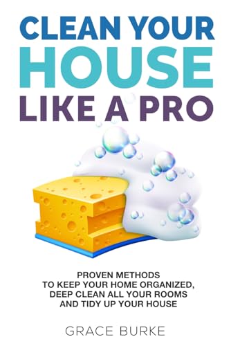 Beispielbild fr Clean Your House Like a Pro: Proven Methods To Keep Your Home Organized, Deep Clean All Your Rooms & Tidy Up Your House (Home Caretaking) zum Verkauf von SecondSale