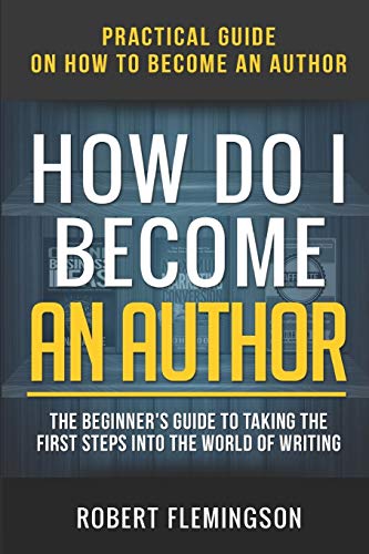Stock image for How Do I Become an Author: Practical Guide on How to Become an Author The Beginner's Guide to Taking the First Steps Into The World of Writing for sale by THE SAINT BOOKSTORE