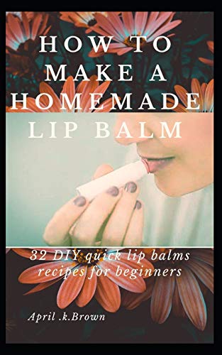 Stock image for How To Make A Homemade Lip Balm: 32 DIY Quick Lip Balms Recipes for beginners for sale by Save With Sam