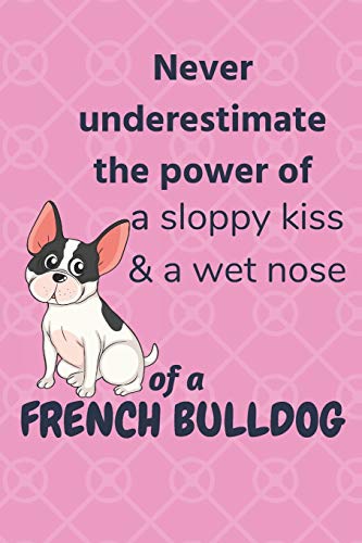 Stock image for Never underestimate the power of a sloppy kiss & a wet nose of a French Bulldog: For French Bulldog Fans for sale by Lucky's Textbooks