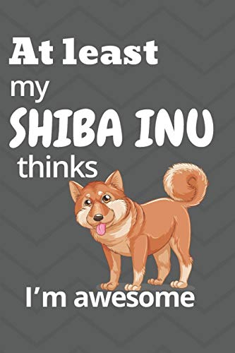 Beispielbild fr At least my Shiba Inu thinks I?m awesome: For Shiba Inu Dog Fans zum Verkauf von Lucky's Textbooks