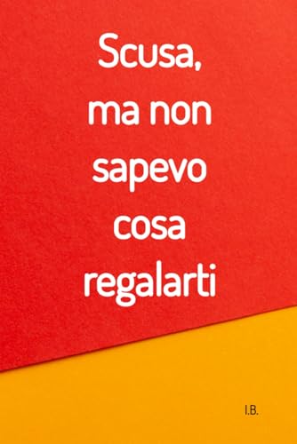 SCUSA, MA NON SAPEVO COSA REGALARTI: Un'idea divertente da compilare  (Italian Edition) - B., I.: 9781676662433 - AbeBooks