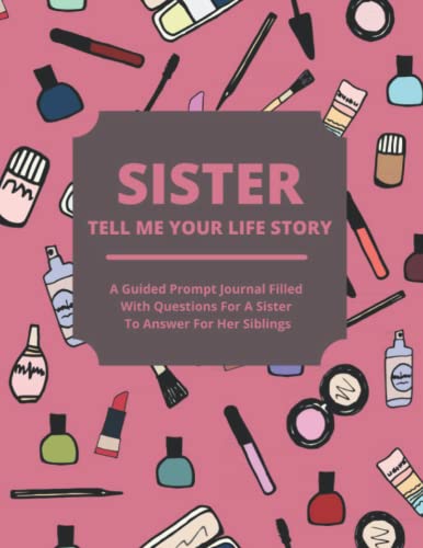 

Sister Tell Me Your Life Story: A Guided Journal Filled With Questions For Sisters To Answer For Their Siblings