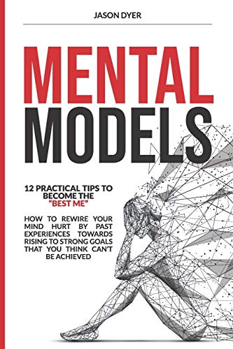 9781677296927: Mental Models: 12 Practical Tips to Become The "Best Me" - How to Rewire Your Mind Hurt by Past Experiences Towards Rising to Strong Goals That You Think Can't Be Achieved