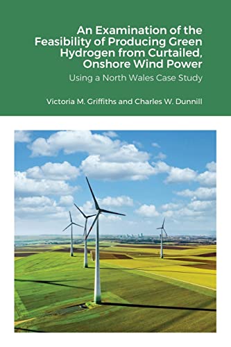 Stock image for An Examination of the Feasibility of Producing Green Hydrogen from Curtailed, Onshore Wind Power using a North Wales Case Study for sale by GreatBookPrices