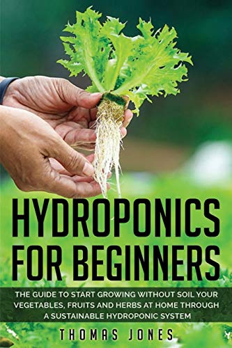 Stock image for Hydroponics for Beginners: The Guide to Start Growing Without Soil Your Vegetables, Fruits and Herbs at Home through a Sustainable Hydroponic System for sale by PlumCircle