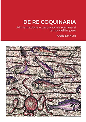Beispielbild fr DE RE COQUINARIA: Alimentazione e gastronomia romana ai tempi dell'Impero (Italian Edition) zum Verkauf von Ria Christie Collections
