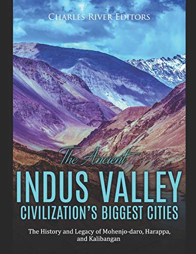 

The Ancient Indus Valley Civilization's Biggest Cities : The History and Legacy of Mohenjo-Daro, Harappa, and Kalibangan