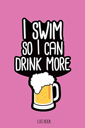 9781679627262: I swim so I can drink more beer.: Swimming Log Book, Journal, Training and Results Notebook to planning your progression; for beginner and adept swimmers. [6x9", 150 pages]