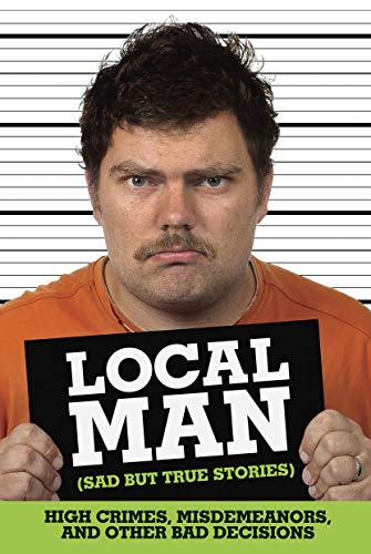 Stock image for Local Man (Sad but True Stories): High Crimes, Misdemeanors, and Other Bad Decisions for sale by SecondSale
