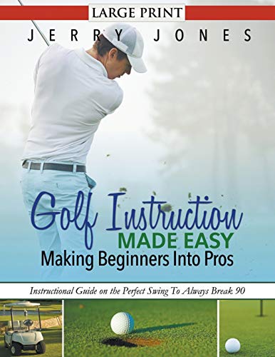 9781680329179: Golf Instruction Made Easy: Making Beginners Into Pros (LARGE PRINT): Instructional Guide on the Perfect Swing To Always Break 90