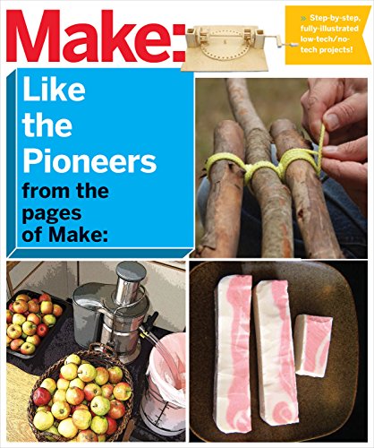 

Make: Like the Pioneers : A Day in the Life with Sustainable, Low-Tech/No-Tech Solutions [first edition]