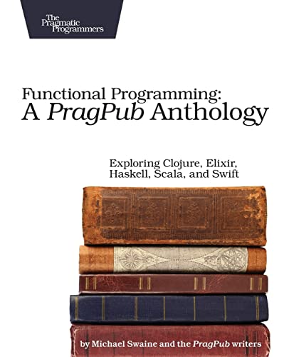Stock image for Functional Programming: A PragPub Anthology: Exploring Clojure, Elixir, Haskell, Scala, and Swift for sale by HPB-Red